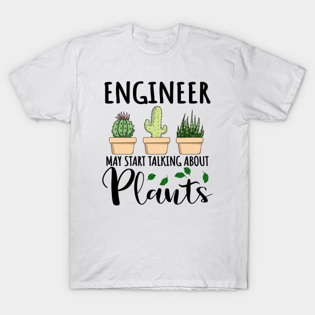 Engineer May Start Talking About Plants T-Shirt by jeric020290